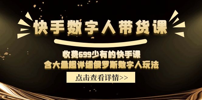 收费699少有的快手数字人带货课,含大量超详细俄罗斯数字人玩法-聊项目