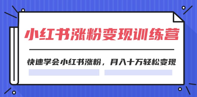 (11762期)2024小红书涨粉变现训练营,快速学会小红书涨粉,月入十万轻松变现(40节)-聊项目