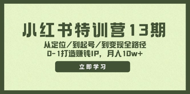 小红书特训营13期,从定位/到起号/到变现全路径,0-1打造赚钱IP,月入10w+-聊项目