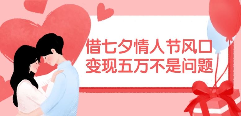 借七夕情人节风口,现在需求量爆棚,变现五万不是问题【揭秘】-聊项目