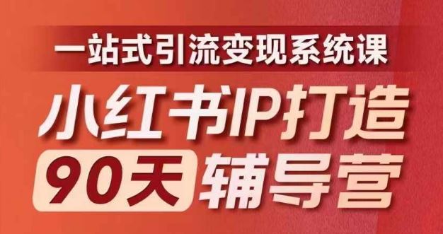 小红书IP打造90天辅导营(第十期)内容全面升级,一站式引流变现系统课-聊项目