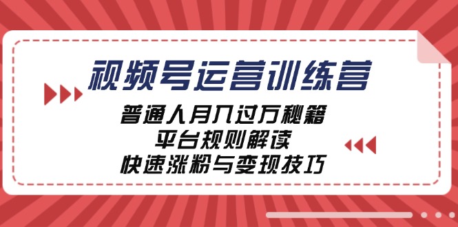 视频号运营训练营:普通人月入过万秘籍,平台规则解读,快速涨粉与变现-聊项目