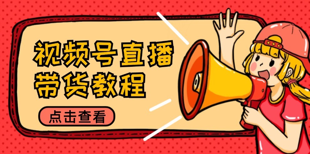 视频号直播带货教程:选品思路与话术拆解/掌握多种带货套路/提升直播效果-聊项目