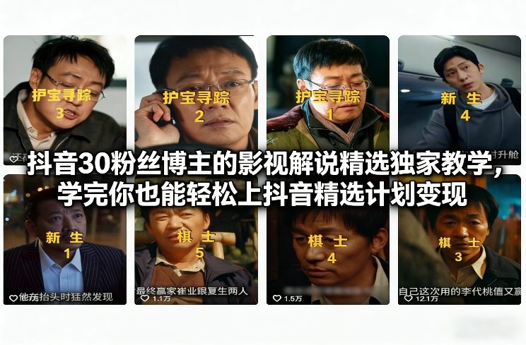 抖音30粉丝博主的影视解说精选独家教学，学完你也能轻松上抖音精选计划变现-聊项目