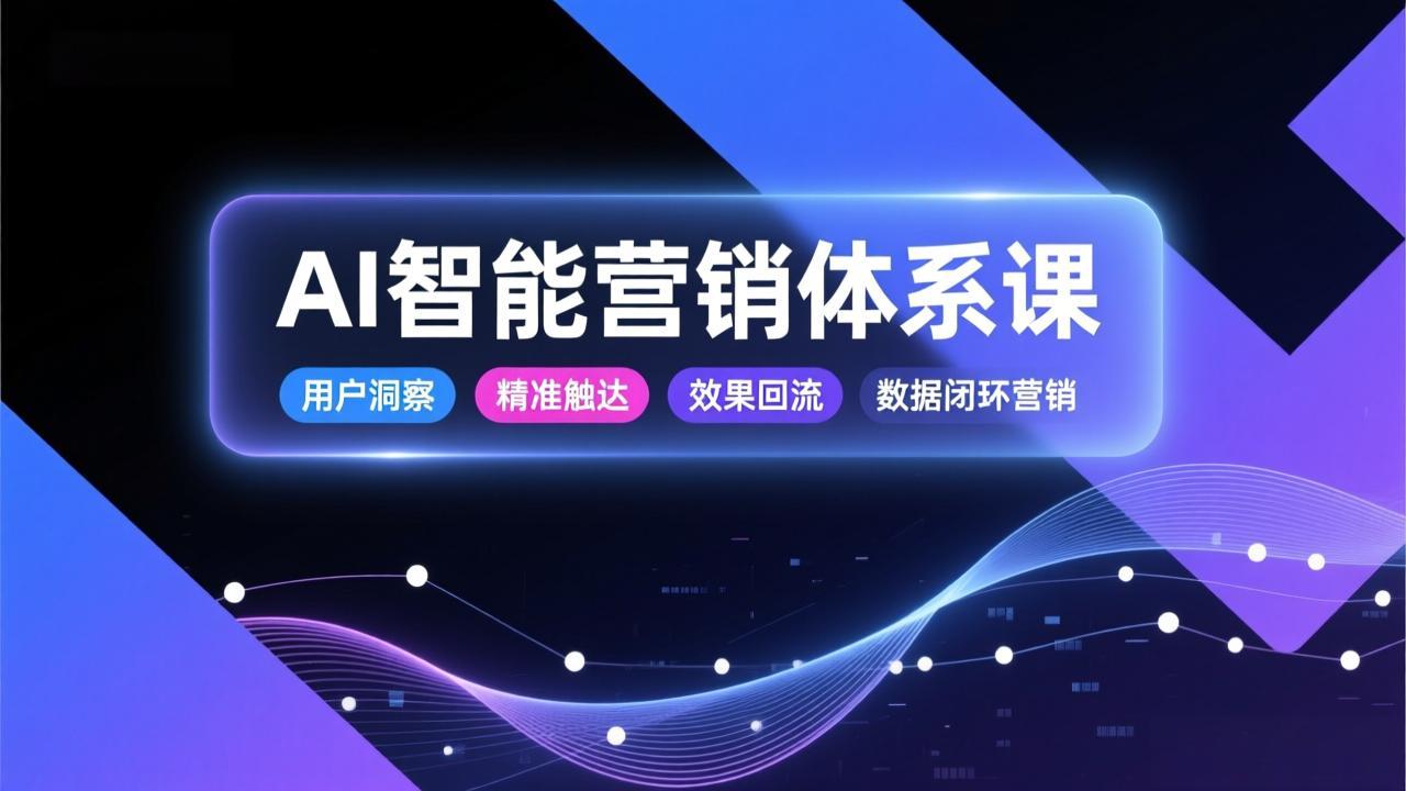 AI智能营销体系课，从用户洞察、精准触达到效果回流的数据闭环营销，提升整体营销效率与转化率-聊项目