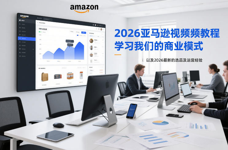 2026亚马逊视频教程，学习我们的商业模式，以及2026最新的选品及运营经验-聊项目