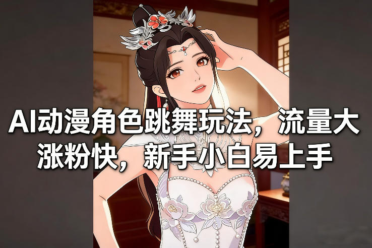 AI动漫角色跳舞玩法，流量大涨粉快，新手小白易上手-聊项目