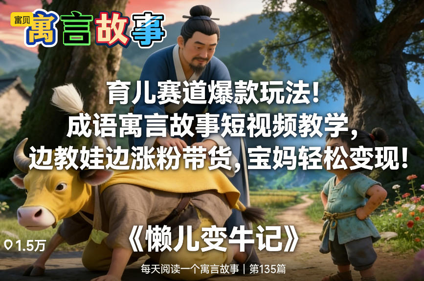 育儿赛道爆款玩法！成语寓言故事短视频教学，边教娃边涨粉带货，宝妈轻松变现！-聊项目