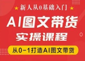 新人从0基础入门,抖音AI图文带货实操课程,从0-1打造AI图文带货-聊项目
