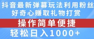 抖音弹幕最新玩法,利用粉丝好奇心赚取礼物打赏,轻松日入1000+-聊项目