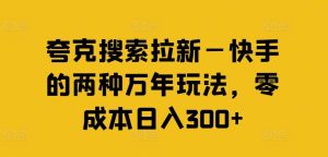 夸克搜索拉新—快手的两种万年玩法,零成本日入300+-聊项目