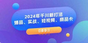 2024年千川新打法:爆品、实战、短视频、商品卡(8节课)-聊项目