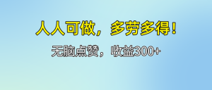 (12126期)人人可做!轻松点赞,收益300+,多劳多得!-聊项目