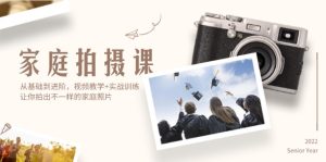 (12246期)家庭拍摄课,从基础到进阶,视频教学+实战训练,让你拍出不一样的家庭照片-聊项目