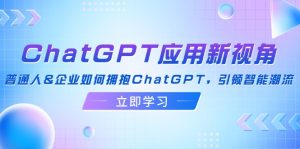 (12427期)ChatGPT应用新视角:普通人&企业如何拥抱ChatGPT,引领智能潮流-聊项目
