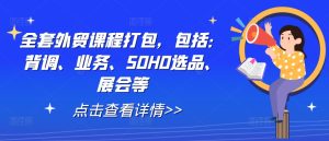 全套外贸课程打包,包括:背调、业务、SOHO选品、展会等-聊项目