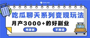 吃瓜聊天系列变现玩法,纯原创不搬运,月产3000+的好副业-聊项目
