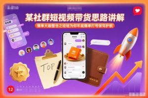 某社群短视频带货思路讲解，爆单大咖整合之经验为你年底爆单打号保驾护航-聊项目