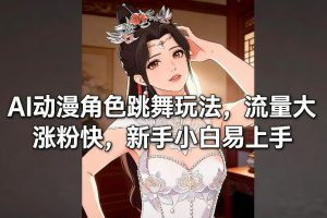 AI动漫角色跳舞玩法，流量大涨粉快，新手小白易上手-聊项目