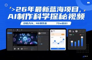 26年最新蓝海项目，AI制作科学探秘视频，变现方式强到离谱，日收入1k，46条作品75w粉丝-聊项目