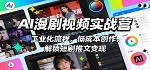 AI漫剧视频实战营：工业化流程，低成本创作，解锁短剧推文变现-聊项目